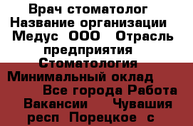 Врач стоматолог › Название организации ­ Медус, ООО › Отрасль предприятия ­ Стоматология › Минимальный оклад ­ 150 000 - Все города Работа » Вакансии   . Чувашия респ.,Порецкое. с.